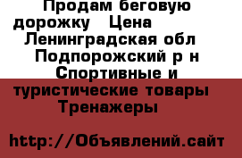 Продам беговую дорожку › Цена ­ 10 000 - Ленинградская обл., Подпорожский р-н Спортивные и туристические товары » Тренажеры   
